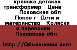 крляска детская трансформер › Цена ­ 3 000 - Псковская обл., Псков г. Дети и материнство » Коляски и переноски   . Псковская обл.